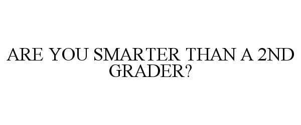  ARE YOU SMARTER THAN A 2ND GRADER?