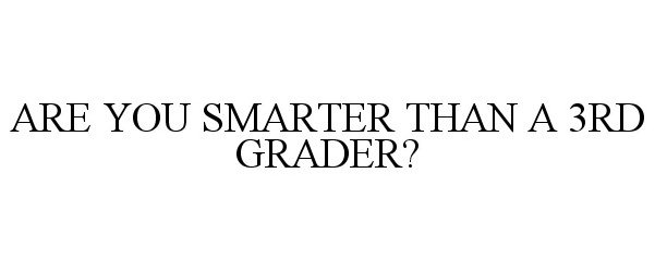  ARE YOU SMARTER THAN A 3RD GRADER?