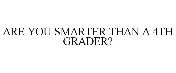  ARE YOU SMARTER THAN A 4TH GRADER?