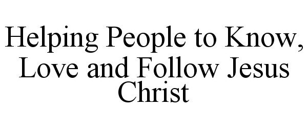  HELPING PEOPLE TO KNOW, LOVE AND FOLLOW JESUS CHRIST