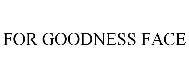  FOR GOODNESS FACE