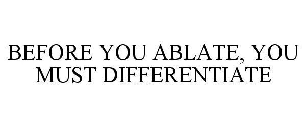  BEFORE YOU ABLATE, YOU MUST DIFFERENTIATE