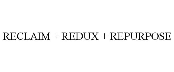 Trademark Logo RECLAIM + REDUX + REPURPOSE