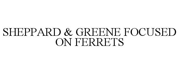  SHEPPARD &amp; GREENE FOCUSED ON FERRETS