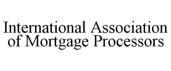  INTERNATIONAL ASSOCIATION OF MORTGAGE PROCESSORS