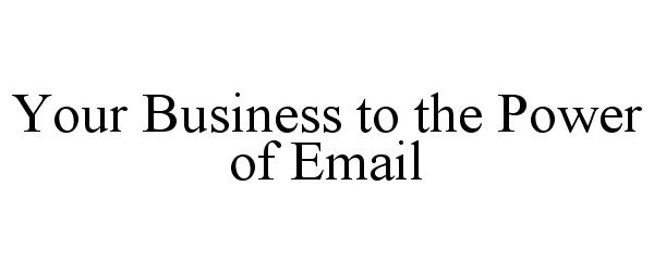  YOUR BUSINESS TO THE POWER OF EMAIL