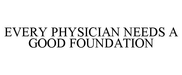 EVERY PHYSICIAN NEEDS A GOOD FOUNDATION