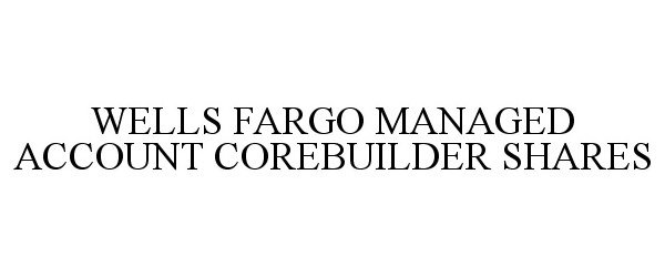  WELLS FARGO MANAGED ACCOUNT COREBUILDER SHARES