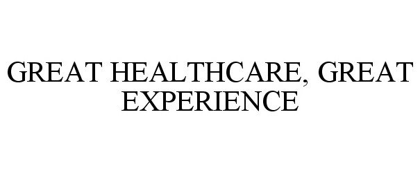  GREAT HEALTHCARE, GREAT EXPERIENCE