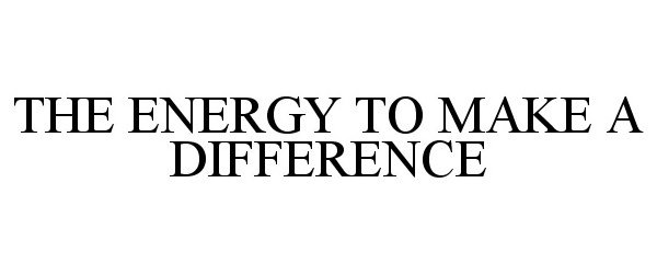  THE ENERGY TO MAKE A DIFFERENCE