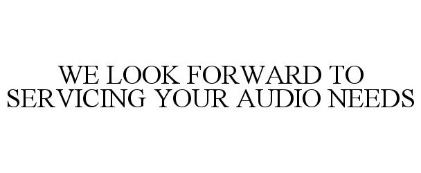 Trademark Logo WE LOOK FORWARD TO SERVICING YOUR AUDIO NEEDS