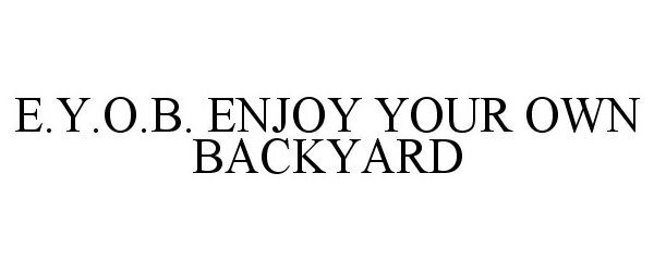Trademark Logo E.Y.O.B. ENJOY YOUR OWN BACKYARD