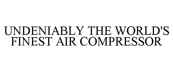  UNDENIABLY THE WORLD'S FINEST AIR COMPRESSOR