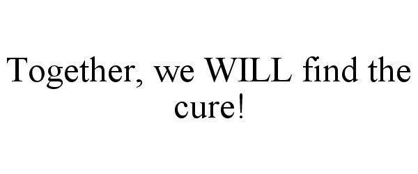  TOGETHER, WE WILL FIND THE CURE!