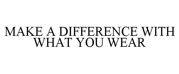 Trademark Logo MAKE A DIFFERENCE WITH WHAT YOU WEAR