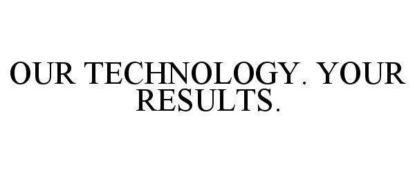 Trademark Logo OUR TECHNOLOGY. YOUR RESULTS.