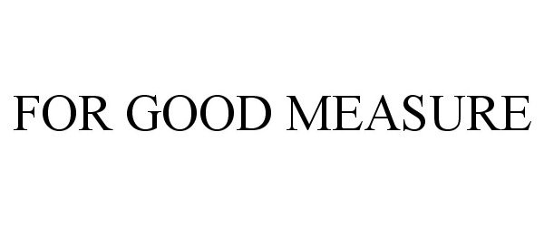Trademark Logo FOR GOOD MEASURE