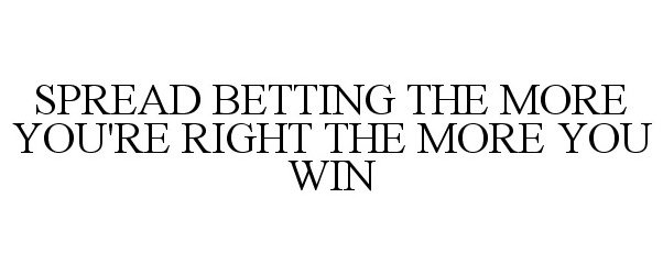  SPREAD BETTING THE MORE YOU'RE RIGHT THE MORE YOU WIN