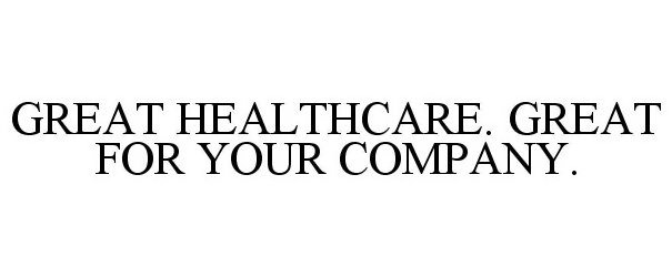  GREAT HEALTHCARE. GREAT FOR YOUR COMPANY.