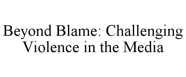  BEYOND BLAME: CHALLENGING VIOLENCE IN THE MEDIA