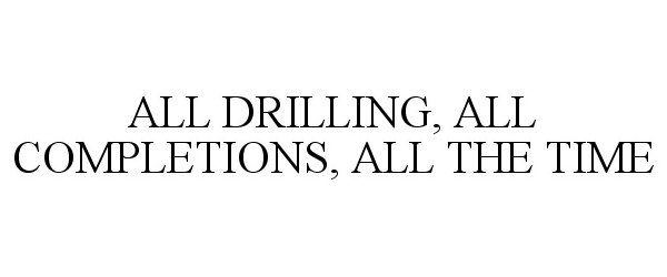  ALL DRILLING, ALL COMPLETIONS, ALL THE TIME