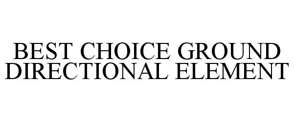 Trademark Logo BEST CHOICE GROUND DIRECTIONAL ELEMENT