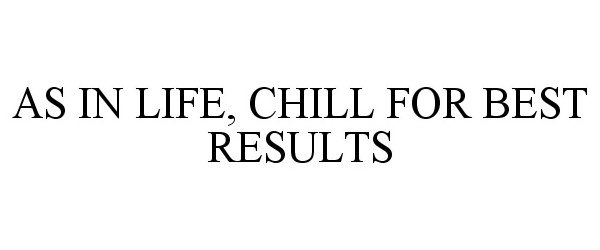 Trademark Logo AS IN LIFE, CHILL FOR BEST RESULTS