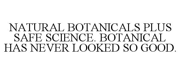 Trademark Logo NATURAL BOTANICALS PLUS SAFE SCIENCE. BOTANICAL HAS NEVER LOOKED SO GOOD.