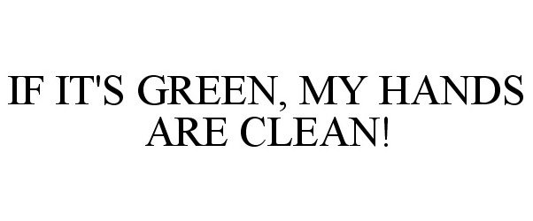  IF IT'S GREEN, MY HANDS ARE CLEAN!