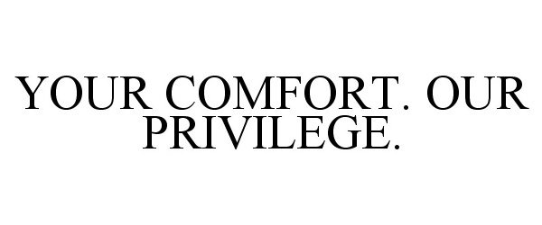  YOUR COMFORT. OUR PRIVILEGE.