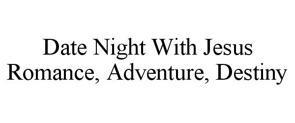 Trademark Logo DATE NIGHT WITH JESUS ROMANCE, ADVENTURE, DESTINY