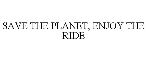  SAVE THE PLANET, ENJOY THE RIDE