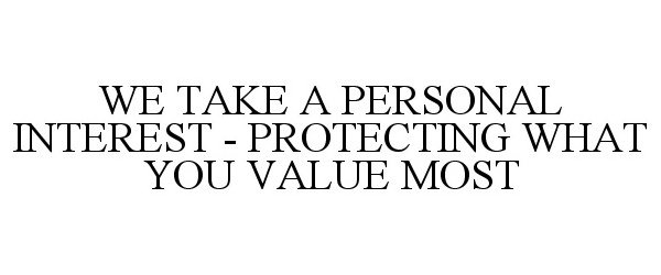  WE TAKE A PERSONAL INTEREST - PROTECTING WHAT YOU VALUE MOST