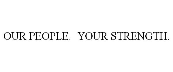 Trademark Logo OUR PEOPLE. YOUR STRENGTH.