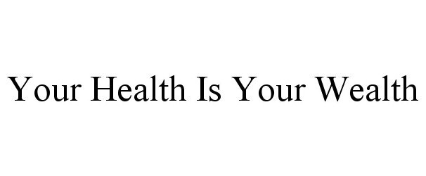  YOUR HEALTH IS YOUR WEALTH