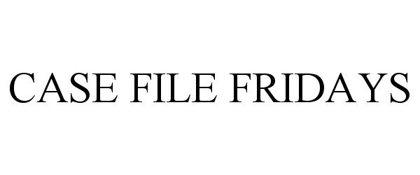  CASE FILE FRIDAYS