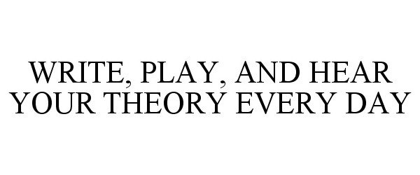  WRITE, PLAY, AND HEAR YOUR THEORY EVERY DAY