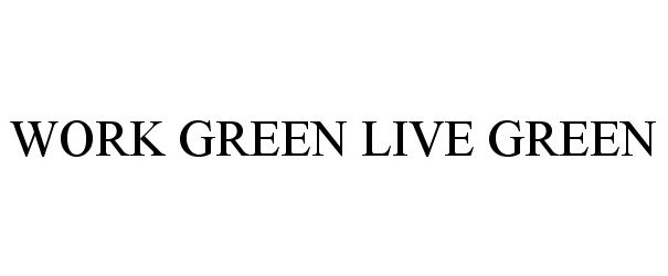 Trademark Logo WORK GREEN LIVE GREEN