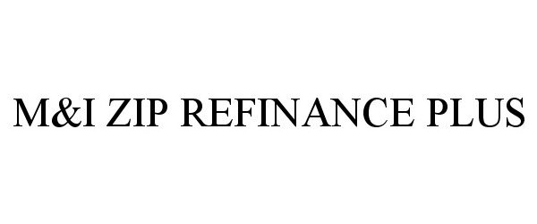 Trademark Logo M&amp;I ZIP REFINANCE PLUS