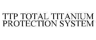  TTP TOTAL TITANIUM PROTECTION SYSTEM