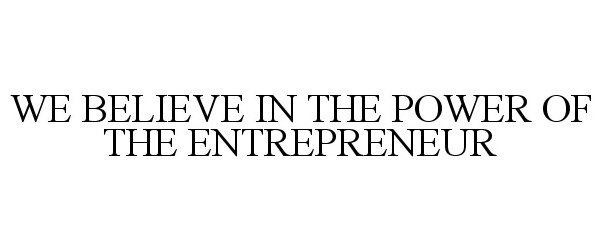 WE BELIEVE IN THE POWER OF THE ENTREPRENEUR