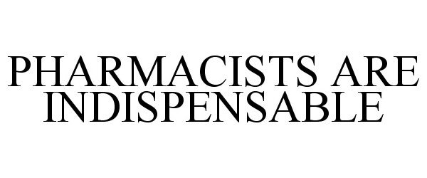Trademark Logo PHARMACISTS ARE INDISPENSABLE