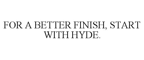  FOR A BETTER FINISH, START WITH HYDE.