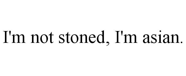  I'M NOT STONED, I'M ASIAN.