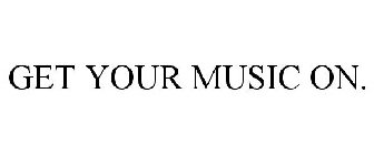 Trademark Logo GET YOUR MUSIC ON.