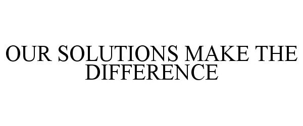 OUR SOLUTIONS MAKE THE DIFFERENCE