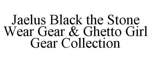 Trademark Logo JAELUS BLACK THE STONE WEAR GEAR &amp; GHETTO GIRL GEAR COLLECTION