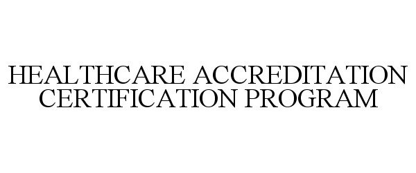 Trademark Logo HEALTHCARE ACCREDITATION CERTIFICATION PROGRAM