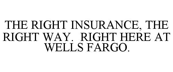  THE RIGHT INSURANCE, THE RIGHT WAY. RIGHT HERE AT WELLS FARGO.