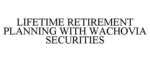  LIFETIME RETIREMENT PLANNING WITH WACHOVIA SECURITIES